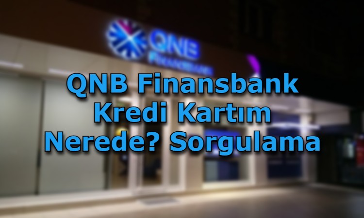 QNB Finansbank Kredi Kartım Nerede? Sorgulama